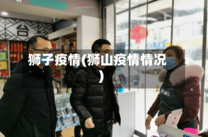 狮子疫情(狮山疫情情况)