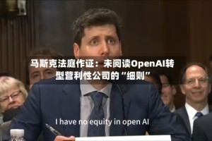 马斯克法庭作证：未阅读OpenAI转型营利性公司的“细则”