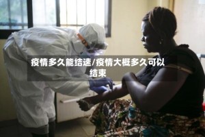 疫情多久能结速/疫情大概多久可以结束