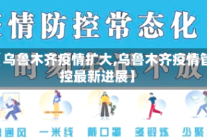 【乌鲁木齐疫情扩大,乌鲁木齐疫情管控最新进展】