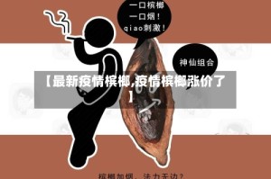 【最新疫情槟榔,疫情槟榔涨价了】