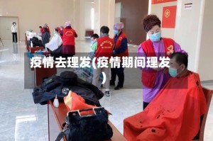 疫情去理发(疫情期间理发)