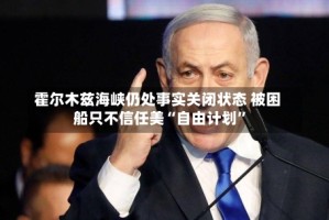 霍尔木兹海峡仍处事实关闭状态 被困船只不信任美“自由计划”