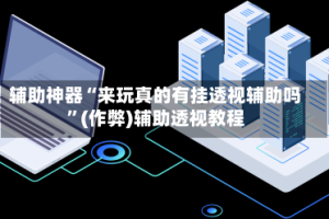 辅助神器“来玩真的有挂透视辅助吗”(作弊)辅助透视教程