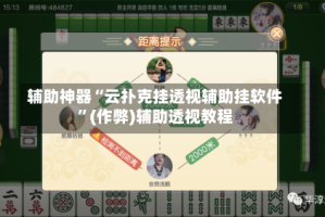 辅助神器“云扑克挂透视辅助挂软件”(作弊)辅助透视教程