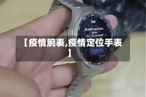 【疫情腕表,疫情定位手表】