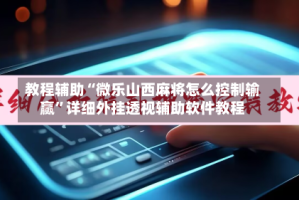 教程辅助“微乐山西麻将怎么控制输赢”详细外挂透视辅助软件教程
