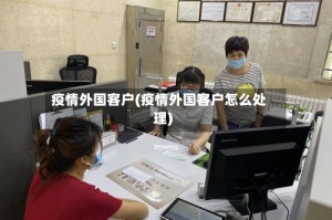疫情外国客户(疫情外国客户怎么处理)