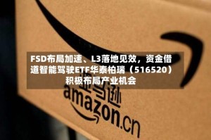 FSD布局加速、L3落地见效，资金借道智能驾驶ETF华泰柏瑞（516520）积极布局产业机会