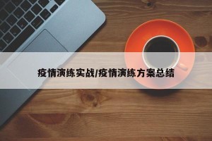 疫情演练实战/疫情演练方案总结