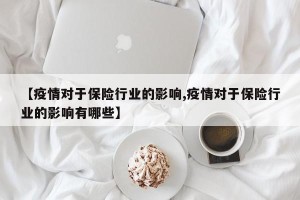 【疫情对于保险行业的影响,疫情对于保险行业的影响有哪些】