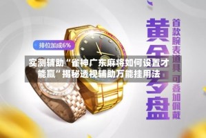 实测辅助“雀神广东麻将如何设置才能赢”揭秘透视辅助万能挂用法