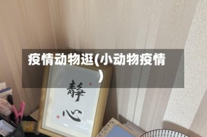 疫情动物逛(小动物疫情)