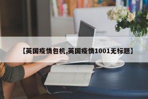 【英国疫情包机,英国疫情1001无标题】