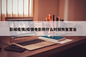 影城疫情/疫情电影院什么时候恢复营业