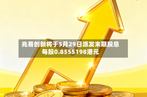 兆易创新将于5月29日派发末期股息每股0.8555198港元