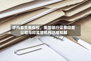 涉内幕交易指控，美国银行证券印度公司与印监管机构达成和解