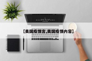 【美国疫情言,美国疫情内容】