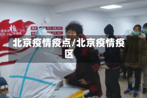 北京疫情疫点/北京疫情疫区