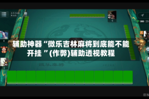 辅助神器“微乐吉林麻将到底能不能开挂 ”(作弊)辅助透视教程