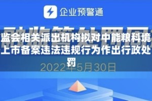 证监会相关派出机构拟对中能粮科境外上市备案违法违规行为作出行政处罚