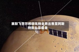 赛默飞世尔将微生物业务出售至阿斯特欧私募基金