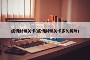 疫情封锁关卡(疫情封锁关卡多久解除)