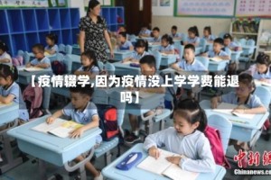 【疫情辍学,因为疫情没上学学费能退吗】
