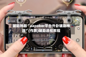 辅助神器“aapoker平台外卦辅助神器”(作弊)辅助透视教程