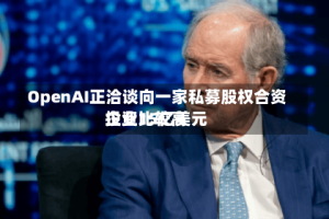 OpenAI正洽谈向一家私募股权合资企业比较高投资15亿美元