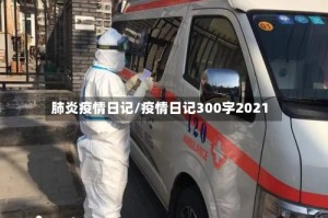 肺炎疫情日记/疫情日记300字2021