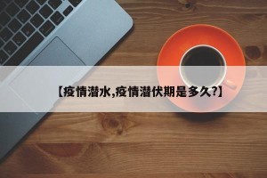 【疫情潜水,疫情潜伏期是多久?】