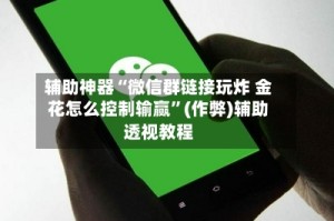 辅助神器“微信群链接玩炸 金花怎么控制输赢”(作弊)辅助透视教程