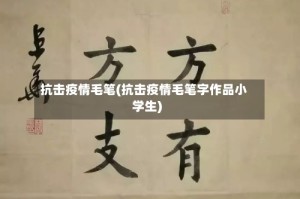 抗击疫情毛笔(抗击疫情毛笔字作品小学生)