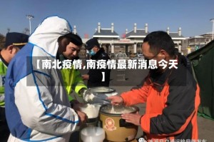 【南北疫情,南疫情最新消息今天】