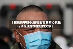 【在疫情中初心,疫情面前践初心积极行动担使命为主题的文章】