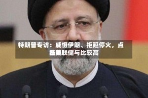 特朗普专访：威慑伊朗、拒延停火，点名美联储与比较高法院！
