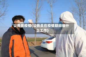 公务员疫情(公务员在疫情期间做什么工作)