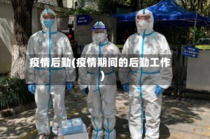 疫情后勤(疫情期间的后勤工作)