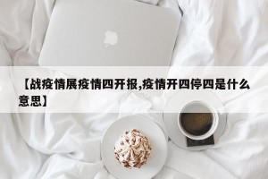 【战疫情展疫情四开报,疫情开四停四是什么意思】