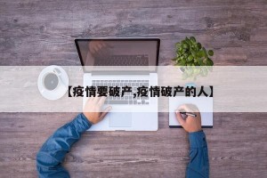 【疫情要破产,疫情破产的人】