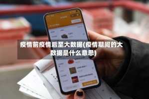 疫情前疫情后至大数据(疫情期间的大数据是什么意思)