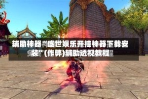 辅助神器“盛世娱乐开挂神器下载安装”(作弊)辅助透视教程