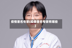 疫情著名专家(疫情著名专家有哪些)