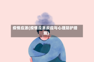 疫情应激(疫情应激反应与心理防护措施)