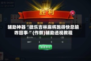 辅助神器“微乐吉林麻将跑得快总输咋回事 ”(作弊)辅助透视教程