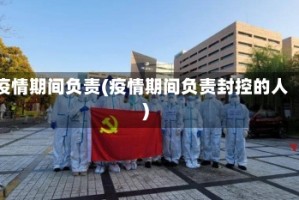 疫情期间负责(疫情期间负责封控的人)
