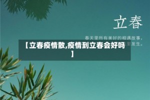 【立春疫情散,疫情到立春会好吗】