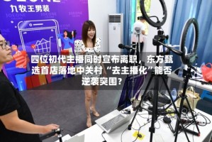 四位初代主播同时宣布离职，东方甄选首店落地中关村 “去主播化”能否逆袭突围？