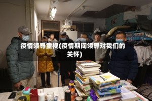 疫情领导重视(疫情期间领导对我们的关怀)